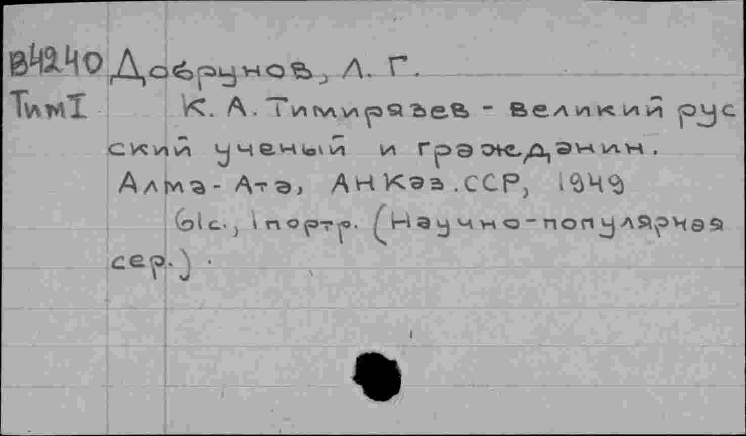 ﻿0Й2.ЦО До £»^5	7\_Г.
Т\лнТ К. А. ‘ I z> tw v\ га Я "2
ckwvÂ ученый и грээк,данлн, Алмъ-А^э, АНКаа.сСР, 1$4<д
(о la., in орт .jo.	а у ч уч о - non^j A»ç>Ha si
ce4ù ■